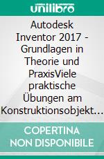 Autodesk Inventor 2017 - Grundlagen in Theorie und PraxisViele praktische Übungen am Konstruktionsobjekt 4-Takt-Motor. E-book. Formato EPUB ebook di Christian Schlieder