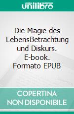 Die Magie des LebensBetrachtung und Diskurs. E-book. Formato EPUB ebook