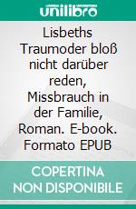 Lisbeths Traumoder bloß nicht darüber reden, Missbrauch in der Familie, Roman. E-book. Formato EPUB ebook