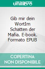 Gib mir dein WortIm Schatten der Mafia. E-book. Formato EPUB