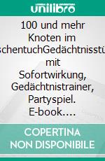 100 und mehr Knoten im TaschentuchGedächtnisstütze mit Sofortwirkung, Gedächtnistrainer, Partyspiel. E-book. Formato EPUB ebook di Klaus Witte