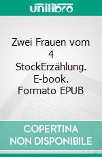 Zwei Frauen vom 4 StockErzählung. E-book. Formato EPUB ebook di Ewald Heinz