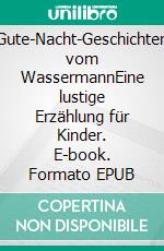 Gute-Nacht-Geschichten vom WassermannEine lustige Erzählung für Kinder. E-book. Formato EPUB ebook di Marie Sophia Seraphim