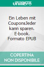 Ein Leben mit CouponsJeder kann sparen. E-book. Formato EPUB ebook