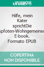 Hilfe, mein Kater sprichtDie Sechspfoten-Wohngemeinschaft. E-book. Formato EPUB ebook