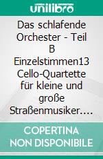 Das schlafende Orchester - Teil B Einzelstimmen13 Cello-Quartette für kleine und große Straßenmusiker. E-book. Formato EPUB ebook di Jürgen Langhans