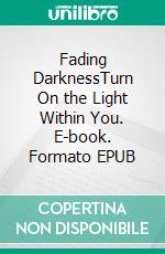 Fading DarknessTurn On the Light Within You. E-book. Formato EPUB ebook