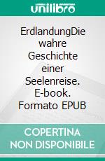 ErdlandungDie wahre Geschichte einer Seelenreise. E-book. Formato EPUB ebook