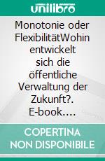 Monotonie oder FlexibilitätWohin entwickelt sich die öffentliche Verwaltung der Zukunft?. E-book. Formato EPUB ebook