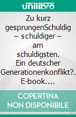 Zu kurz gesprungenSchuldig – schuldiger – am schuldigsten. Ein deutscher Generationenkonflikt?. E-book. Formato EPUB ebook