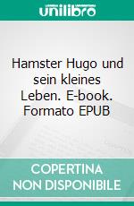 Hamster Hugo und sein kleines Leben. E-book. Formato EPUB ebook di Susanne Grosse