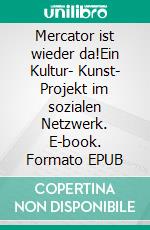 Mercator ist wieder da!Ein Kultur- Kunst- Projekt im sozialen Netzwerk. E-book. Formato EPUB ebook di Herr Schreiberling