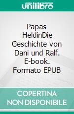 Papas HeldinDie Geschichte von Dani und Ralf. E-book. Formato EPUB