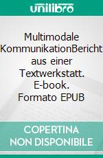 Multimodale KommunikationBericht aus einer Textwerkstatt. E-book. Formato EPUB ebook di Peter Menke