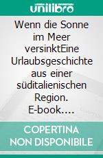 Wenn die Sonne im Meer versinktEine Urlaubsgeschichte aus einer süditalienischen Region. E-book. Formato EPUB ebook