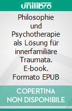 Philosophie und Psychotherapie als Lösung für innerfamiliäre Traumata. E-book. Formato EPUB ebook