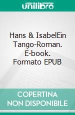 Hans & IsabelEin Tango-Roman. E-book. Formato EPUB ebook di Walter Messner