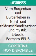 Vom Burgenbau und Burgenleben in Nord- und MitteldeutschlandFaszination und Mystik. E-book. Formato EPUB ebook di Bernd Sternal