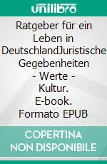 Ratgeber für ein Leben in DeutschlandJuristische Gegebenheiten - Werte - Kultur. E-book. Formato EPUB ebook di Julia Mohr