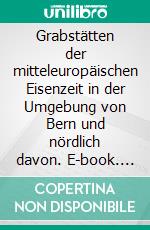 Grabstätten der mitteleuropäischen Eisenzeit in der Umgebung von Bern und nördlich davon. E-book. Formato EPUB ebook