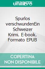 Spurlos verschwundenEin Schweizer Krimi. E-book. Formato EPUB ebook