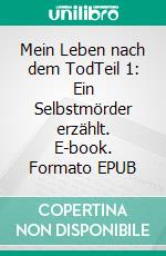 Mein Leben nach dem TodTeil 1: Ein Selbstmörder erzählt. E-book. Formato EPUB ebook