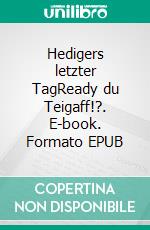 Hedigers letzter TagReady du Teigaff!?. E-book. Formato EPUB ebook di Adrian Stürm