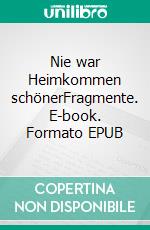 Nie war Heimkommen schönerFragmente. E-book. Formato EPUB ebook di Andreas Wyden