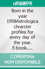 Born in the year 1958Astrologica chrarcter profiles for every day of the year. E-book. Formato EPUB ebook