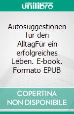Autosuggestionen für den AlltagFür ein erfolgreiches Leben. E-book. Formato EPUB ebook