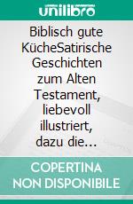 Biblisch gute KücheSatirische Geschichten zum Alten Testament,  liebevoll illustriert, dazu die passenden Kochrezepte. E-book. Formato EPUB ebook