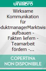 Wirksame Kommunikation für ProduktmanagerMarktwissen aufbauen | Fakten liefern | Teamarbeit fördern | Akzeptanz steigern. E-book. Formato EPUB ebook di Frank Lemser