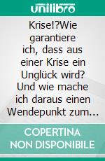 Krise!?Wie garantiere ich, dass aus einer Krise ein Unglück wird? Und wie mache ich daraus einen Wendepunkt zum Besseren?. E-book. Formato EPUB