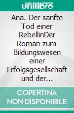 Ana. Der sanfte Tod einer RebellinDer Roman zum Bildungswesen einer Erfolgsgesellschaft und der plötzlichen Ausbreitung von ADHS. E-book. Formato EPUB ebook