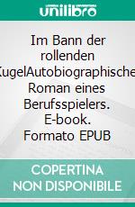 Im Bann der rollenden KugelAutobiographischer Roman eines Berufsspielers. E-book. Formato EPUB ebook