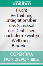 Flucht Vertreibung IntegrationÜber das Schicksal der Deutschen nach dem Zweiten Weltkrieg. E-book. Formato EPUB ebook