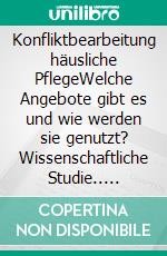 Konfliktbearbeitung häusliche PflegeWelche Angebote gibt es und wie werden sie genutzt? Wissenschaftliche Studie.. E-book. Formato EPUB