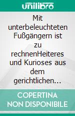 Mit unterbeleuchteten Fußgängern ist zu rechnenHeiteres und Kurioses aus dem gerichtlichen Alltag. E-book. Formato EPUB ebook