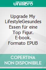 Upgrade My LifestyleGesundes Essen für eine Top Figur. E-book. Formato EPUB ebook di Herbert von Bugenhagen