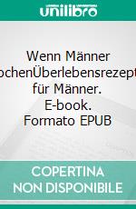 Wenn Männer kochenÜberlebensrezepte für Männer. E-book. Formato EPUB ebook