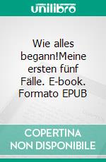 Wie alles begann!Meine ersten fünf Fälle. E-book. Formato EPUB ebook di Mike Fuhrmann