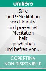 Stille heilt!?Meditation wirkt kurativ und präventiv! Meditation heilt ganzheitlich und befreit von Leid?. E-book. Formato EPUB ebook di Albert Tigges