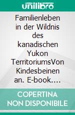 Familienleben in der Wildnis des kanadischen Yukon TerritoriumsVon Kindesbeinen an. E-book. Formato EPUB ebook