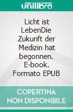 Licht ist LebenDie Zukunft der Medizin hat begonnen. E-book. Formato EPUB ebook