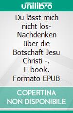 Du lässt mich nicht los- Nachdenken über die Botschaft Jesu Christi -. E-book. Formato EPUB ebook di Dietmar Peters