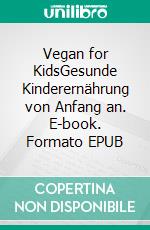 Vegan for KidsGesunde Kinderernährung von Anfang an. E-book. Formato EPUB