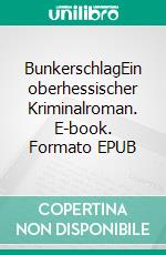 BunkerschlagEin oberhessischer Kriminalroman. E-book. Formato EPUB ebook di Henrich Dörmer