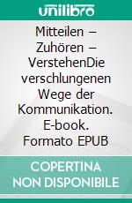 Mitteilen – Zuhören – VerstehenDie verschlungenen Wege der Kommunikation. E-book. Formato EPUB ebook