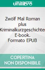 Zwölf Mal Roman plus XKriminalkurzgeschichten. E-book. Formato EPUB ebook