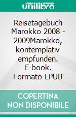 Reisetagebuch Marokko 2008 - 2009Marokko, kontemplativ empfunden. E-book. Formato EPUB ebook